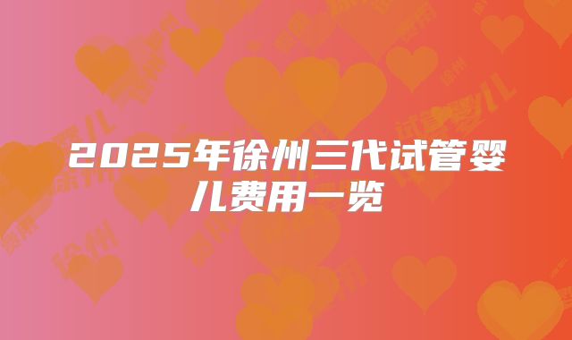2025年徐州三代试管婴儿费用一览