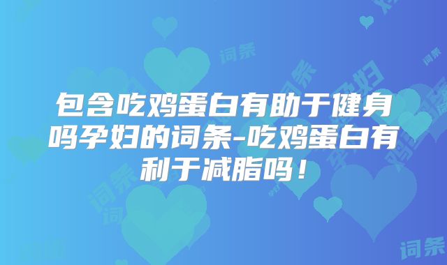 包含吃鸡蛋白有助于健身吗孕妇的词条-吃鸡蛋白有利于减脂吗！