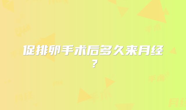 促排卵手术后多久来月经？