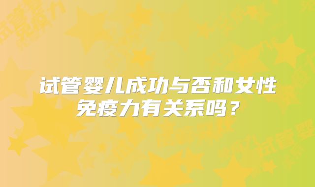 试管婴儿成功与否和女性免疫力有关系吗?