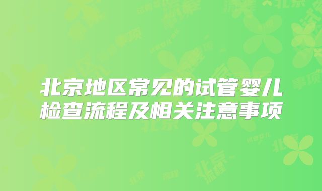北京地区常见的试管婴儿检查流程及相关注意事项