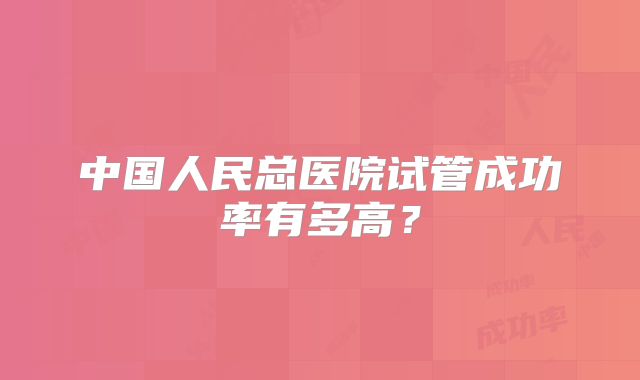 中国人民总医院试管成功率有多高？