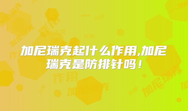 加尼瑞克起什么作用,加尼瑞克是防排针吗！