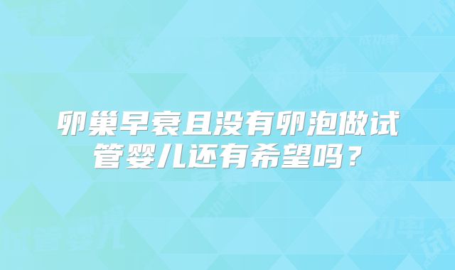 卵巢早衰且没有卵泡做试管婴儿还有希望吗?