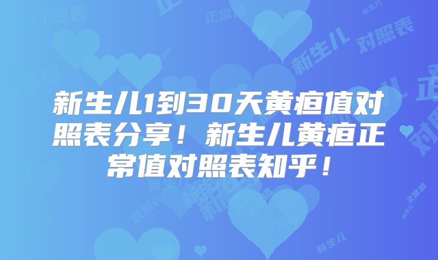 新生儿1到30天黄疸值对照表分享！新生儿黄疸正常值对照表知乎！