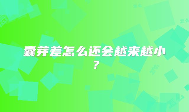 囊芽差怎么还会越来越小？