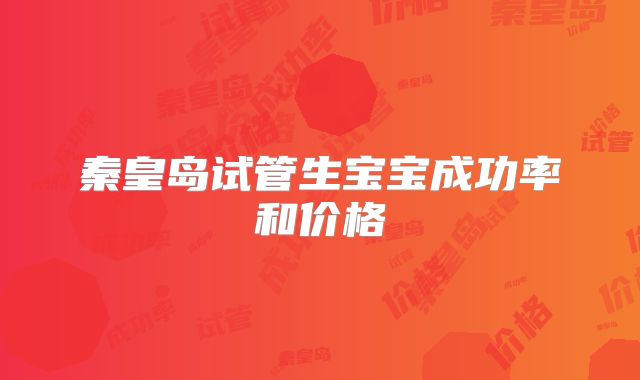 秦皇岛试管生宝宝成功率和价格