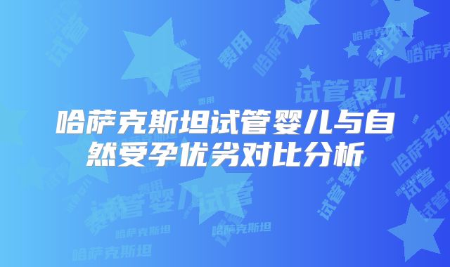 哈萨克斯坦试管婴儿与自然受孕优劣对比分析