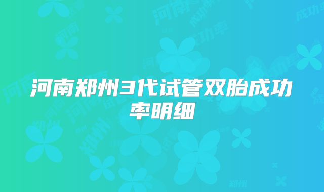 河南郑州3代试管双胎成功率明细