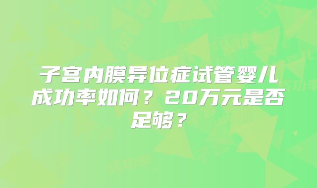子宫内膜异位症试管婴儿成功率如何？20万元是否足够？