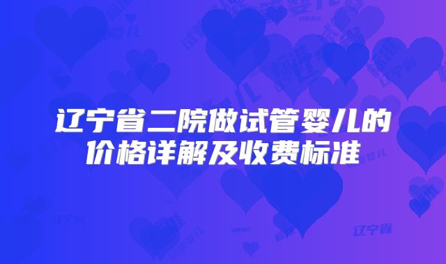 辽宁省二院做试管婴儿的价格详解及收费标准