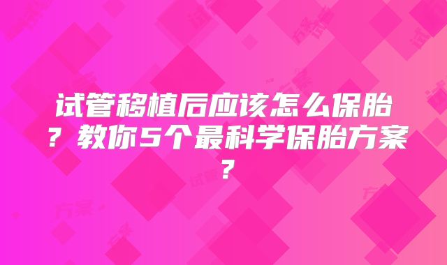 试管移植后应该怎么保胎?教你5个最科学保胎方案?