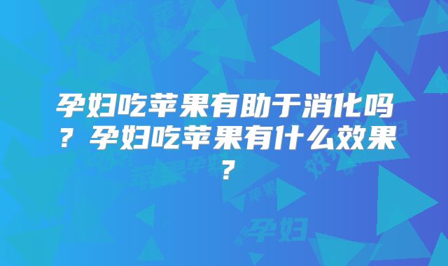 孕妇吃苹果有助于消化吗?孕妇吃苹果有什么效果?