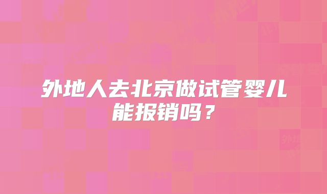 外地人去北京做试管婴儿能报销吗?