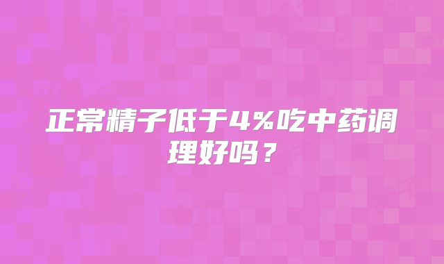 正常精子低于4%吃中药调理好吗？