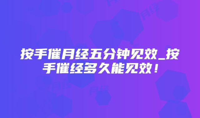 按手催月经五分钟见效_按手催经多久能见效!