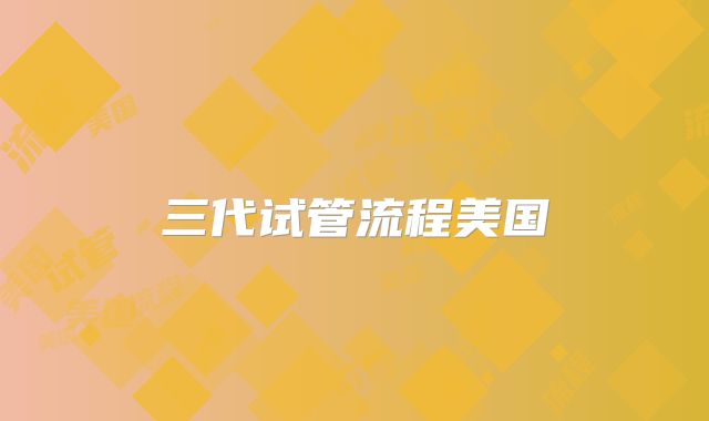 三代试管流程美国