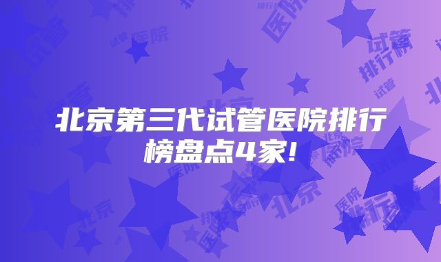 北京第三代试管医院排行榜盘点4家!