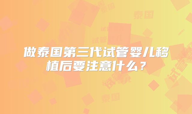 做泰国第三代试管婴儿移植后要注意什么？
