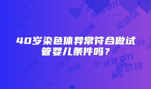 40岁染色体异常符合做试管婴儿条件吗？