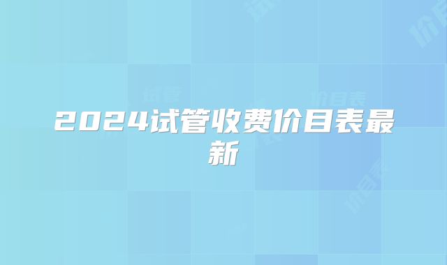 2024试管收费价目表最新