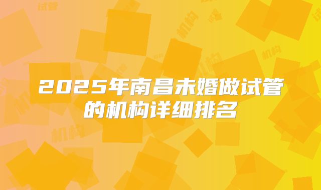 2025年南昌未婚做试管的机构详细排名