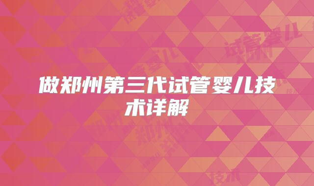 做郑州第三代试管婴儿技术详解