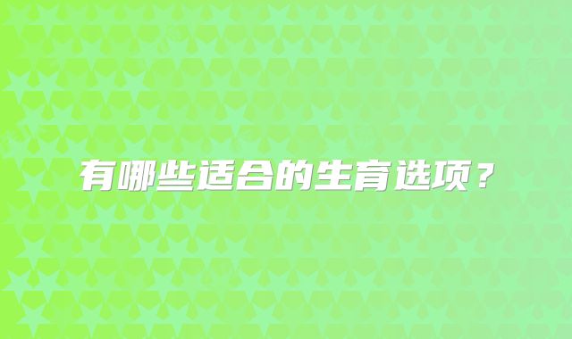 有哪些适合的生育选项?