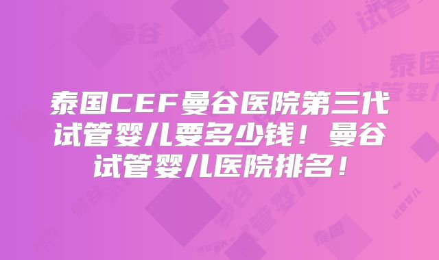泰国CEF曼谷医院第三代试管婴儿要多少钱!曼谷试管婴儿医院排名!