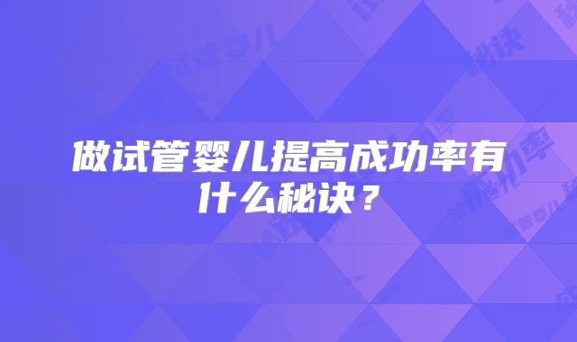 做试管婴儿提高成功率有什么秘诀？