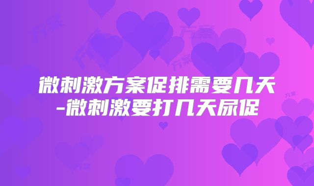 微刺激方案促排需要几天-微刺激要打几天尿促