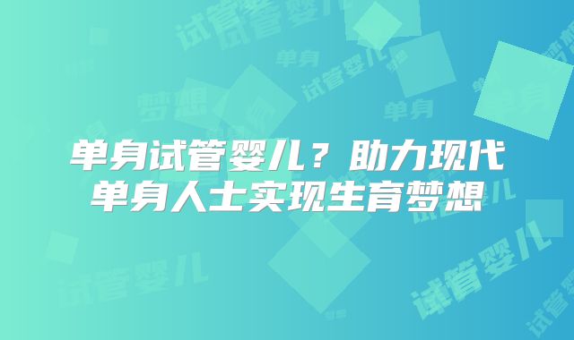 单身试管婴儿?助力现代单身人士实现生育梦想
