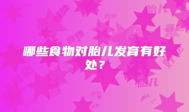 哪些食物对胎儿发育有好处？