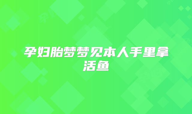 孕妇胎梦梦见本人手里拿活鱼