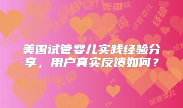 美国试管婴儿实践经验分享,用户真实反馈如何?