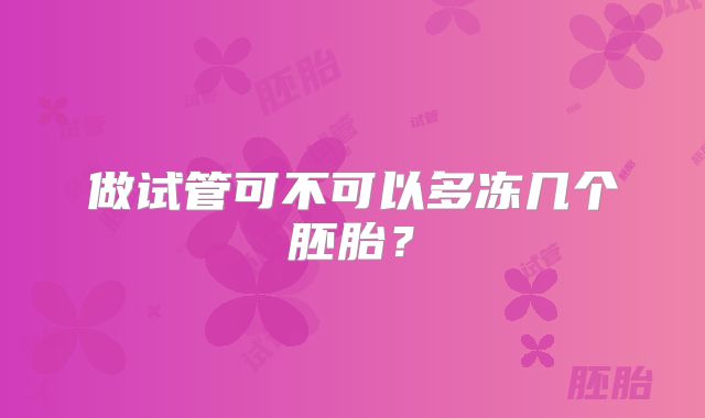 做试管可不可以多冻几个胚胎？