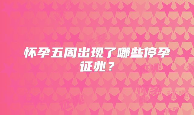 怀孕五周出现了哪些停孕征兆?