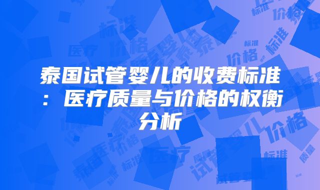 泰国试管婴儿的收费标准：医疗质量与价格的权衡分析