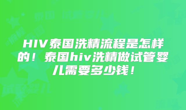 HIV泰国洗精流程是怎样的！泰国hiv洗精做试管婴儿需要多少钱！