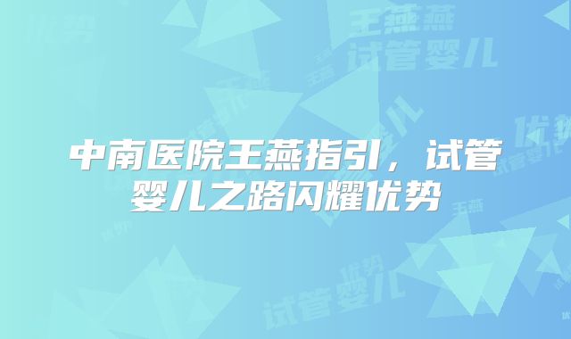 中南医院王燕指引,试管婴儿之路闪耀优势