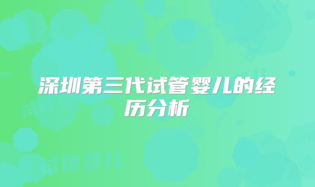 深圳第三代试管婴儿的经历分析