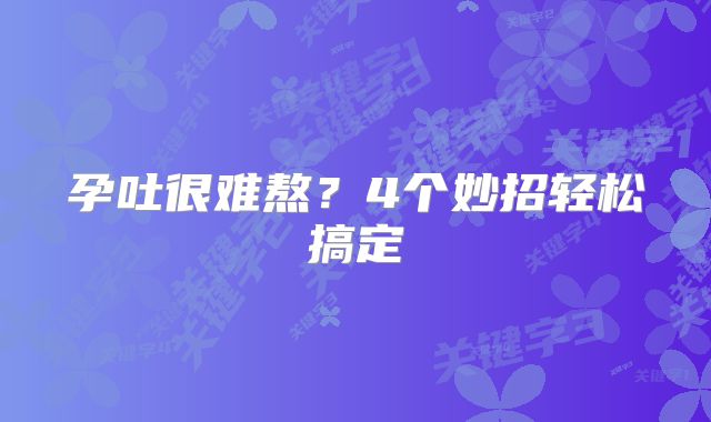 孕吐很难熬？4个妙招轻松搞定