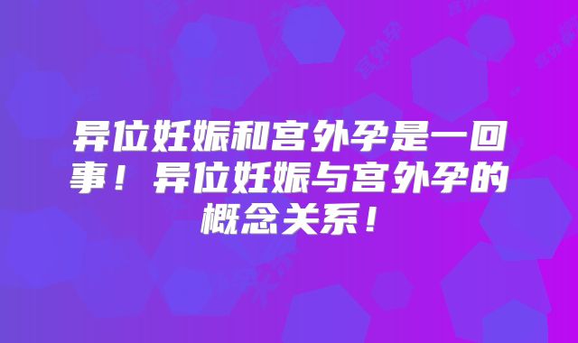 异位妊娠和宫外孕是一回事!异位妊娠与宫外孕的概念关系!