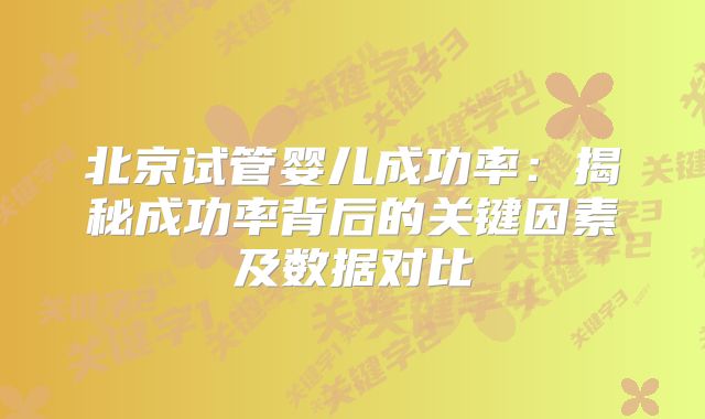 北京试管婴儿成功率:揭秘成功率背后的关键因素及数据对比
