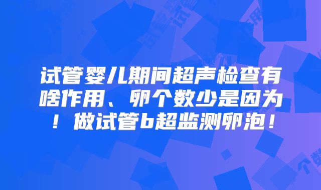 试管婴儿期间超声检查有啥作用、卵个数少是因为！做试管b超监测卵泡！
