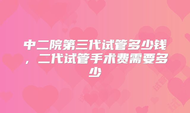 中二院第三代试管多少钱，二代试管手术费需要多少