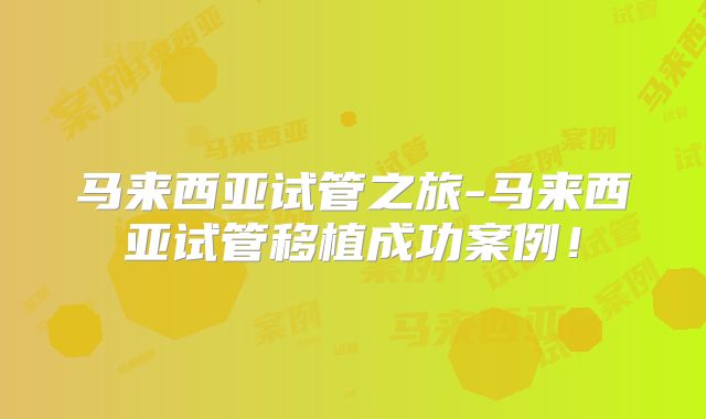 马来西亚试管之旅-马来西亚试管移植成功案例！