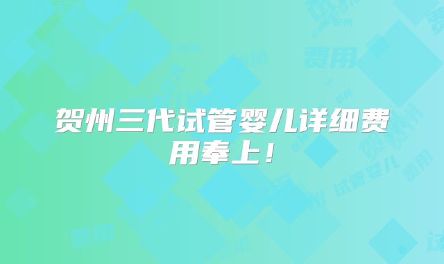 贺州三代试管婴儿详细费用奉上！