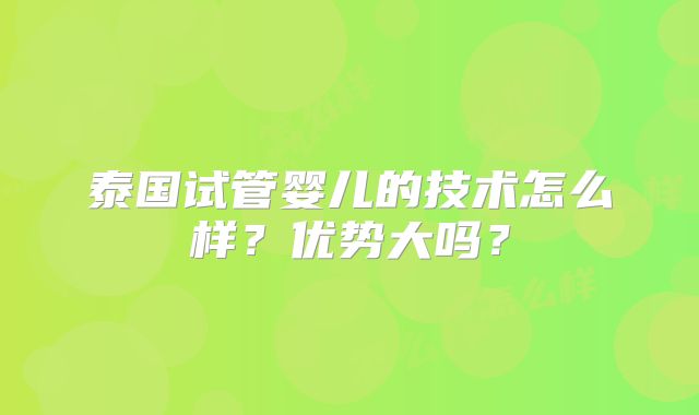 泰国试管婴儿的技术怎么样？优势大吗？