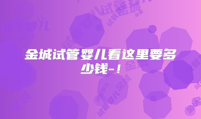 金城试管婴儿看这里要多少钱-！